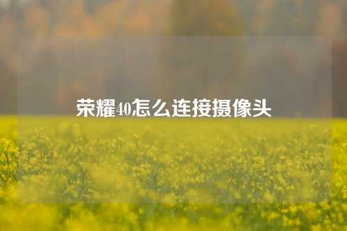 荣耀40怎么连接摄像头