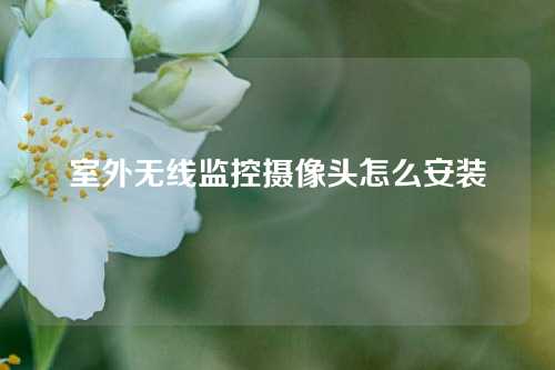 室外无线监控摄像头怎么安装