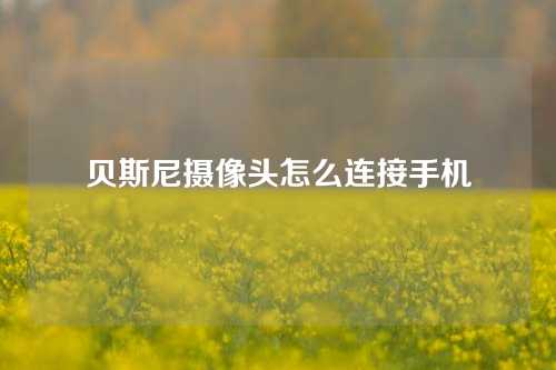 贝斯尼摄像头怎么连接手机