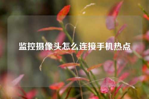 监控摄像头怎么连接手机热点