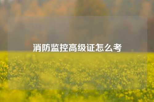 消防监控高级证怎么考